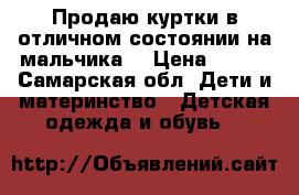 Продаю куртки в отличном состоянии на мальчика. › Цена ­ 500 - Самарская обл. Дети и материнство » Детская одежда и обувь   